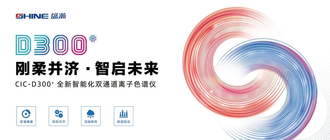 剛?cè)岵?jì) 智啟未來(lái) | 盛瀚CIC-D300+全新智能化雙通道離子色譜儀隆重發(fā)布！