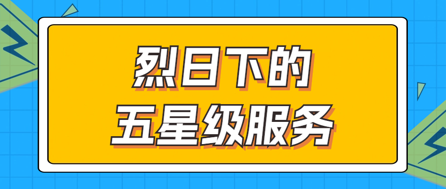 烈日下的五星級服務(wù) | 輾轉(zhuǎn)四地奔波1000多公里，為客戶送上星級服務(wù)！